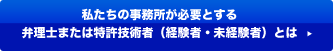 私たちの事務所が必要とする、弁理士または特許技術者（経験者・未経験者）とは